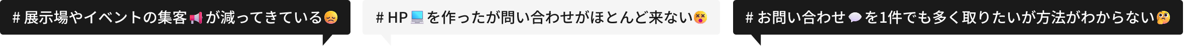 # 展示場やイベントの集客　 が減ってきている # HP　 を作ったが問い合わせがほとんど来ない# お問い合わせ 　を1件でも多く取りたいが方法がわからない